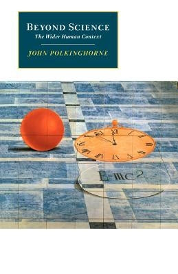 Beyond Science: The Wider Human Context by Polkinghorne, John