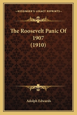 The Roosevelt Panic of 1907 (1910) by Edwards, Adolph