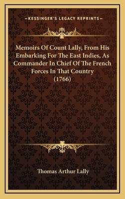 Memoirs Of Count Lally, From His Embarking For The East Indies, As Commander In Chief Of The French Forces In That Country (1766) by Lally, Thomas Arthur