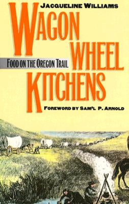 Wagon Wheel Kitchens: Food on the Oregon Trail by Williams, Jacqueline