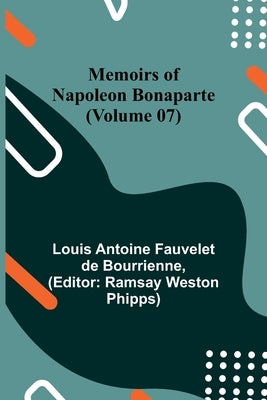 Memoirs of Napoleon Bonaparte (Volume 07) by Antoine Fauvelet De Bourrienne, Louis