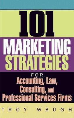 101 Marketing Strategies for Accounting, Law, Consulting, and Professional Services Firms by Waugh, Troy