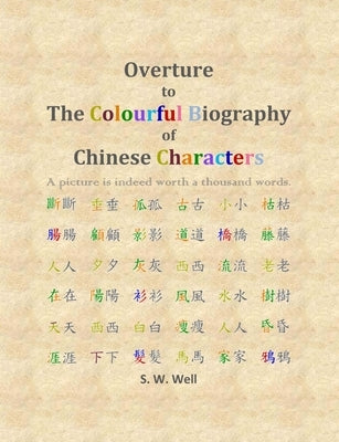 Overture to The Colourful Biography of Chinese Characters: The Complete Introduction to Chinese Language, Characters, and Mandarin by Well, S. W.