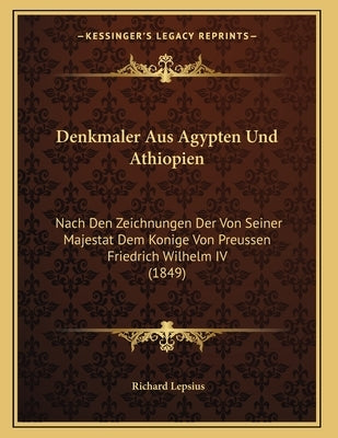 Denkmaler Aus Agypten Und Athiopien: Nach Den Zeichnungen Der Von Seiner Majestat Dem Konige Von Preussen Friedrich Wilhelm IV (1849) by Lepsius, Richard