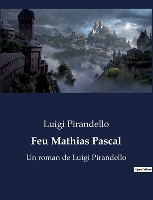 Feu Mathias Pascal: Un roman de Luigi Pirandello by Pirandello, Luigi