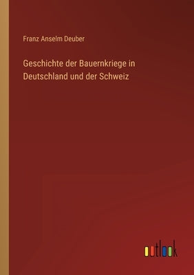 Geschichte der Bauernkriege in Deutschland und der Schweiz by Deuber, Franz Anselm