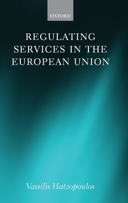 Regulating Services in the European Union by Hatzopoulos, Vassilis