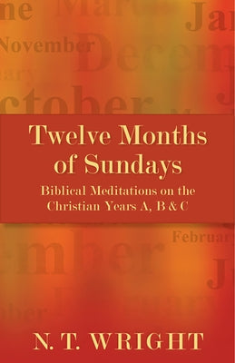 Twelve Months of Sundays: Biblical Meditations on the Christian Years A, B and C by Wright, N. T.