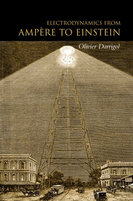 Electrodynamics from Ampère to Einstein by Darrigol, Olivier