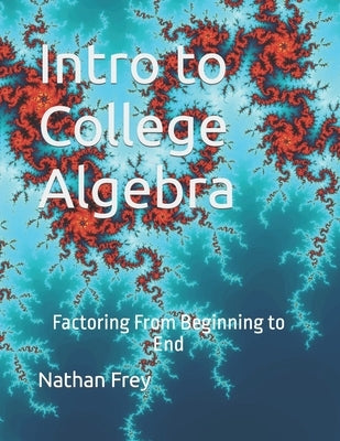 Intro to College Algebra: Factoring From Beginning to End by Frey, Nathan