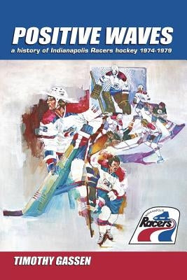 Positive Waves: a history of Indianapolis Racers hockey 1974-1979 by Gassen, Timothy