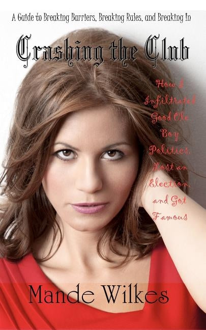 Crashing the Club: How I Infiltrated Good Ole Boy Politics, Lost an Election, and Got Famous by Wilkes, Mande