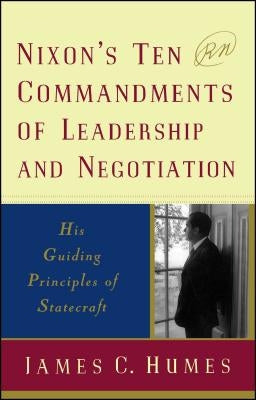 Nixon's Ten Commandments of Leadership and Negotiation: His Guiding Priciples of Statecraft by Humes, James C.