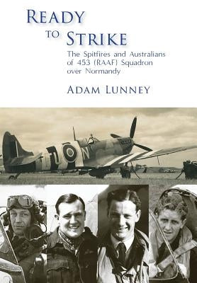 Ready to Strike: The Spitfires and Australians of 453 (RAAF) Squadron over Normandy by Lunney, Adam