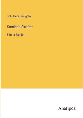 Samlade Skrifter: Första Bandet by Kellgren, Joh Henr