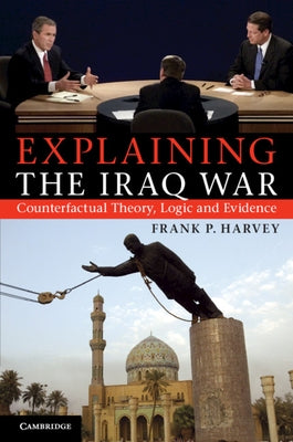 Explaining The Iraq War by Harvey, Frank P.