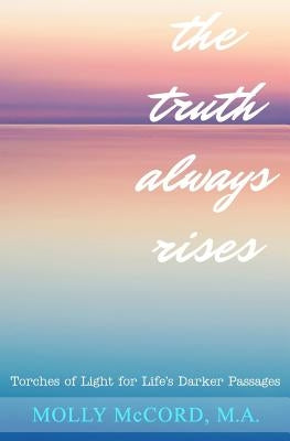 The Truth Always Rises: Torches of Light for Life's Darker Passages by McCord, Molly