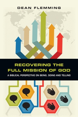 Recovering the Full Mission of God: A Biblical Perspective on Being, Doing and Telling by Flemming, Dean