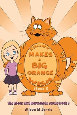 Ebony Makes A Big Orange Wish (Book 1) by Jarvis, Alison M.