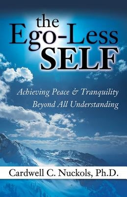 The Ego-Less Self: Achieving Peace & Tranquility Beyond All Understanding by Nuckols, Cardwell