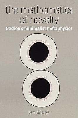 The Mathematics of Novelty: Badiou's Minimalist Metaphysics by Gillespie, Sam