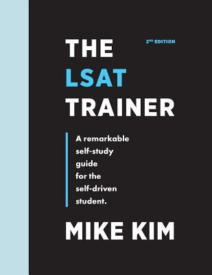 The LSAT Trainer: A Remarkable Self-Study Guide For The Self-Driven Student by Kim, Mike
