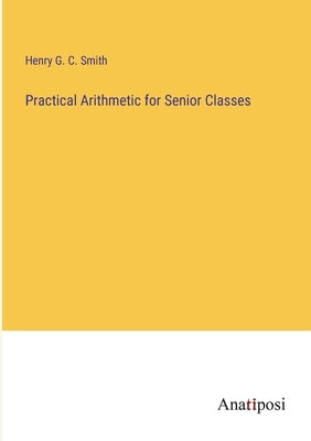 Practical Arithmetic for Senior Classes by Smith, Henry G. C.