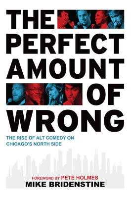 The Perfect Amount of Wrong: The Rise of Alt Comedy on Chicago's North Side by Mike Bridenstine
