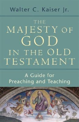 The Majesty of God in the Old Testament: A Guide for Preaching and Teaching by Kaiser, Walter C. Jr.