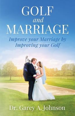 Golf and Marriage: Improve Your Marriage by Improving Your Golf by Johnson, Garey a.