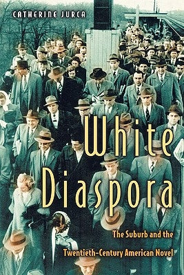 White Diaspora: The Suburb and the Twentieth-Century American Novel by Jurca, Catherine