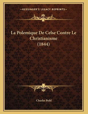 La Polemique De Celse Contre Le Christianisme (1844) by Buhl, Charles