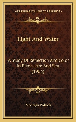 Light And Water: A Study Of Reflection And Color In River, Lake And Sea (1903) by Pollock, Montagu