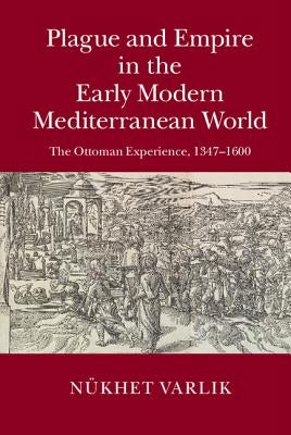 Plague and Empire in the Early Modern Mediterranean World by Varlik, Nükhet