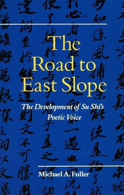 The Road to East Slope: The Development of Su Shi's Poetic Voice by Fuller, Michael A.