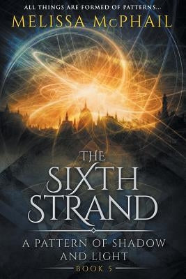 The Sixth Strand: A Pattern of Shadow and Light Book Five by McPhail, Melissa