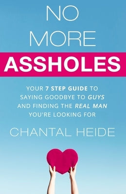 No More Assholes: Your 7 Step Guide to Saying Goodbye to Guys and Finding The Real Man You're Looking For by Heide, Chantal