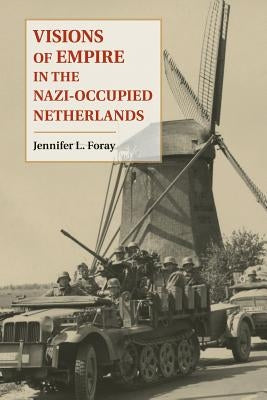 Visions of Empire in the Nazi-Occupied Netherlands by Foray, Jennifer L.