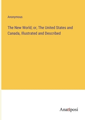 The New World; or, The United States and Canada, Illustrated and Described by Anonymous