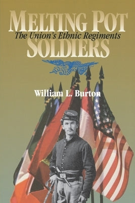 Melting Pot Soldiers: The Union Ethnic Regiments by Burton, William L.