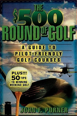 The $500 Round of Golf: A Guide to Pilot-Friendly Golf Courses by Purner, John