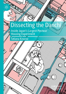 Dissecting the Danchi: Inside Japan's Largest Postwar Housing Experiment by Knoroz, Tatiana