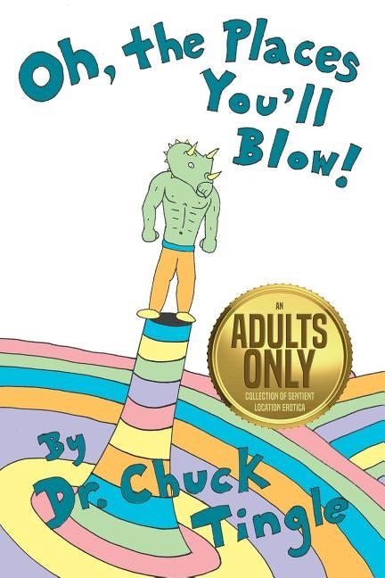 Oh, The Places You'll Blow! An Adults Only Collection Of Sentient Location Erotica by Tingle, Chuck