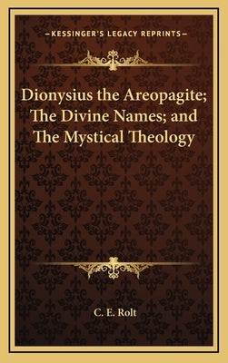 Dionysius the Areopagite; The Divine Names; And the Mystical Theology by Rolt, C. E.