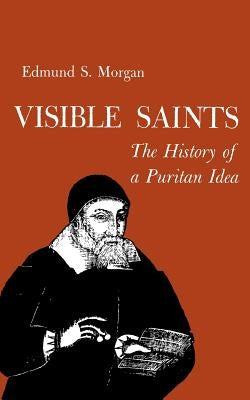 Visible Saints: The History of a Puritan Idea by Morgan, Edmund