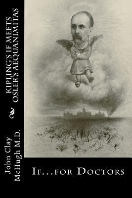 Kipling's If Meets Osler's Aequanimitas: Nineteenth Century Virtues for the Modern Day Physician by McHugh M. D., John Clay