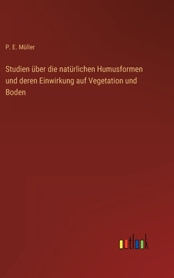 Studien über die natürlichen Humusformen und deren Einwirkung auf Vegetation und Boden by Müller, P. E.