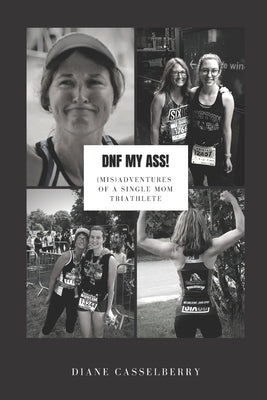 DNF My Ass!: (Mis)Adventures of a Single Mom Triathlete by Casselberry, Diane
