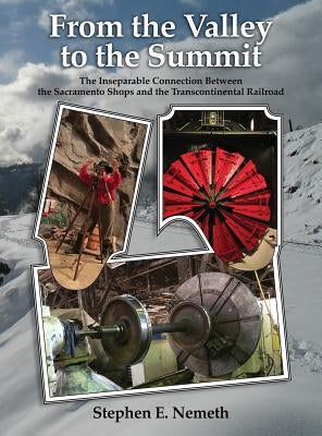 From the Valley to the Summit: The Inseparable Connection Between the Sacramento Shops and the Transcontinental Railroad by Nemeth, Stephen
