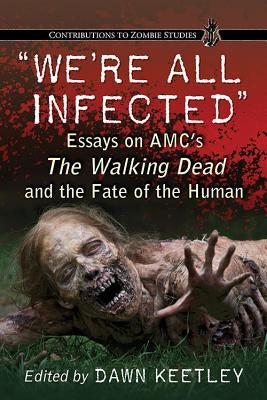 We're All Infected: Essays on Amc's the Walking Dead and the Fate of the Human by Keetley, Dawn